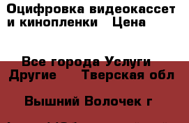 Оцифровка видеокассет и кинопленки › Цена ­ 150 - Все города Услуги » Другие   . Тверская обл.,Вышний Волочек г.